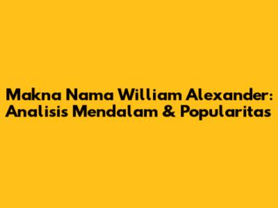 Makna Nama William Alexander: Analisis Mendalam & Popularitas