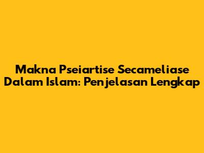 Makna Pseiartise Secameliase Dalam Islam: Penjelasan Lengkap