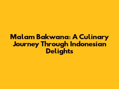 Malam Bakwana: A Culinary Journey Through Indonesian Delights
