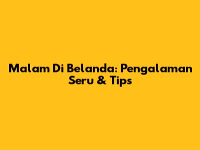 Malam Di Belanda: Pengalaman Seru & Tips