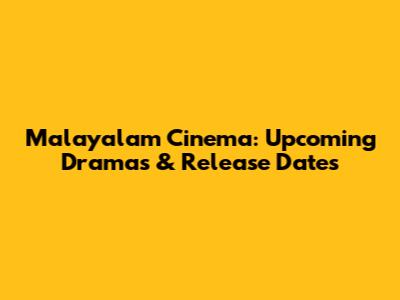 Malayalam Cinema: Upcoming Dramas & Release Dates
