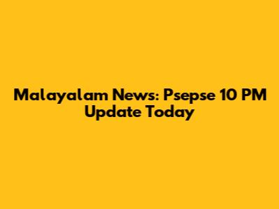 Malayalam News: Psepse 10 PM Update Today