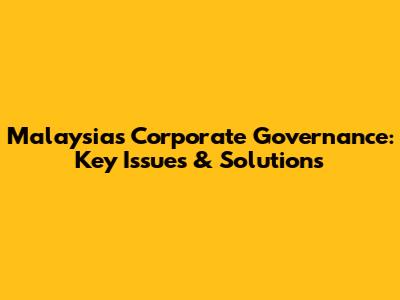 Malaysia's Corporate Governance: Key Issues & Solutions
