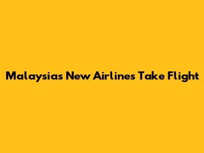 Malaysia's New Airlines Take Flight