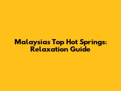 Malaysia's Top Hot Springs: Relaxation Guide