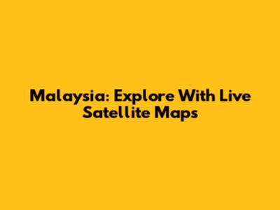 Malaysia: Explore With Live Satellite Maps