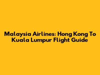 Malaysia Airlines: Hong Kong To Kuala Lumpur Flight Guide