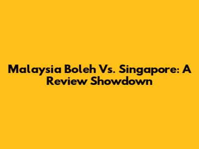 Malaysia Boleh Vs. Singapore: A Review Showdown