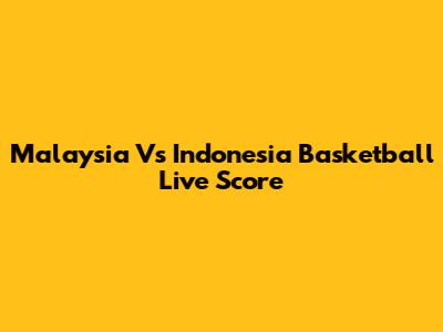 Malaysia Vs Indonesia Basketball Live Score