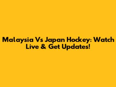 Malaysia Vs Japan Hockey: Watch Live & Get Updates!