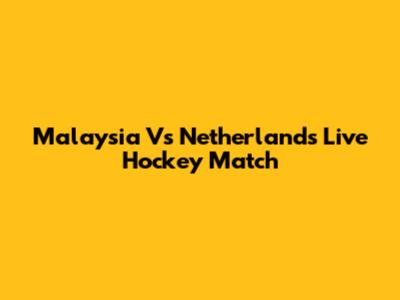 Malaysia Vs Netherlands Live Hockey Match