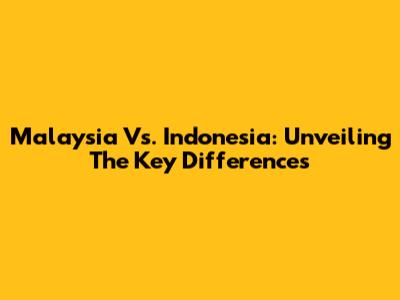 Malaysia Vs. Indonesia: Unveiling The Key Differences