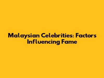 Malaysian Celebrities: Factors Influencing Fame