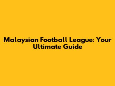 Malaysian Football League: Your Ultimate Guide