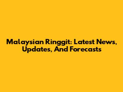 Malaysian Ringgit: Latest News, Updates, And Forecasts