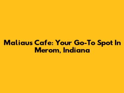 Maliau's Cafe: Your Go-To Spot In Merom, Indiana