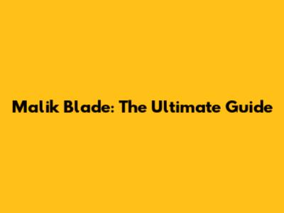 Malik Blade: The Ultimate Guide