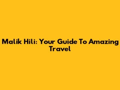 Malik Hili: Your Guide To Amazing Travel
