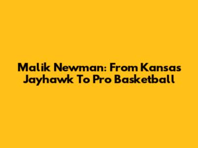 Malik Newman: From Kansas Jayhawk To Pro Basketball