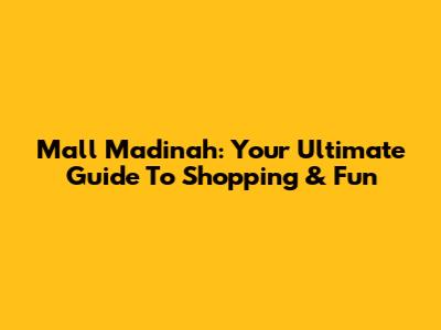 Mall Madinah: Your Ultimate Guide To Shopping & Fun