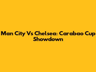 Man City Vs Chelsea: Carabao Cup Showdown