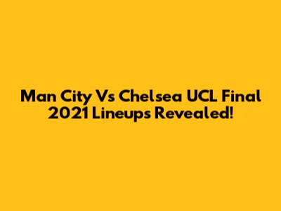 Man City Vs Chelsea UCL Final 2021 Lineups Revealed!