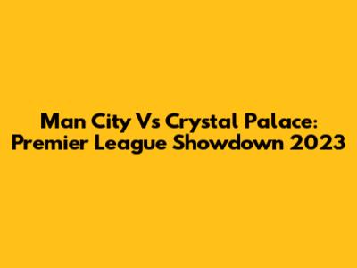 Man City Vs Crystal Palace: Premier League Showdown 2023