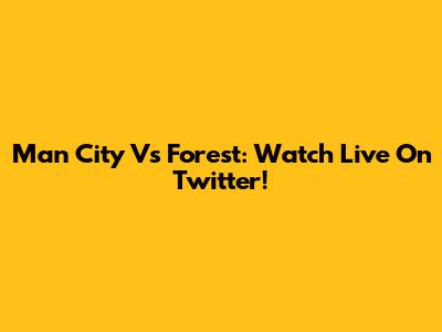 Man City Vs Forest: Watch Live On Twitter!