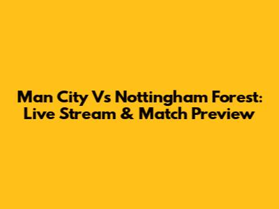 Man City Vs Nottingham Forest: Live Stream & Match Preview