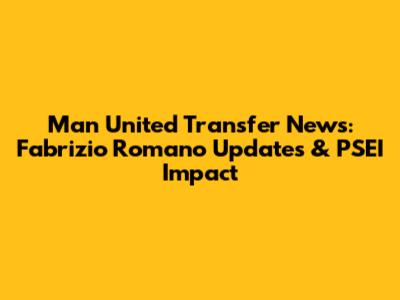 Man United Transfer News: Fabrizio Romano Updates & PSEI Impact
