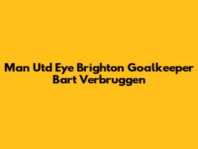 Man Utd Eye Brighton Goalkeeper Bart Verbruggen