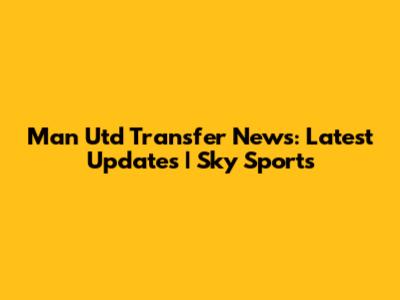 Man Utd Transfer News: Latest Updates | Sky Sports
