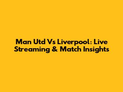 Man Utd Vs Liverpool: Live Streaming & Match Insights