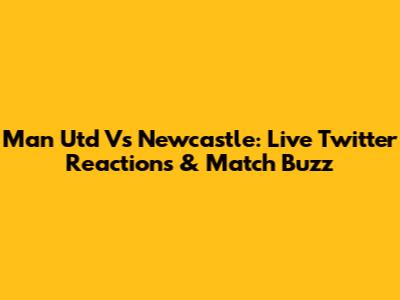 Man Utd Vs Newcastle: Live Twitter Reactions & Match Buzz