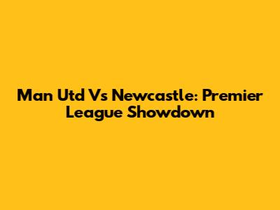 Man Utd Vs Newcastle: Premier League Showdown