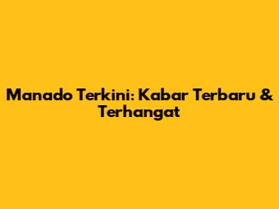 Manado Terkini: Kabar Terbaru & Terhangat