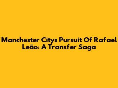 Manchester City's Pursuit Of Rafael Leão: A Transfer Saga