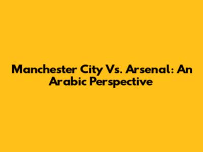 Manchester City Vs. Arsenal: An Arabic Perspective