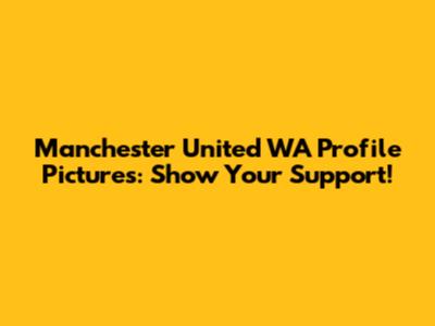 Manchester United WA Profile Pictures: Show Your Support!