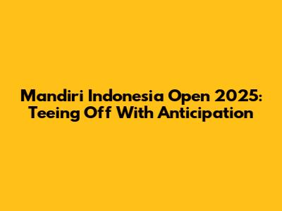 Mandiri Indonesia Open 2025: Teeing Off With Anticipation