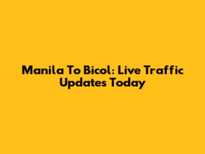 Manila To Bicol: Live Traffic Updates Today
