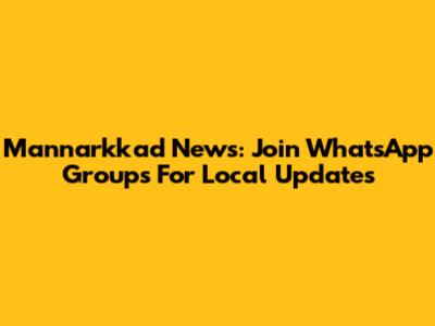 Mannarkkad News: Join WhatsApp Groups For Local Updates