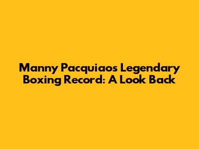 Manny Pacquiao's Legendary Boxing Record: A Look Back