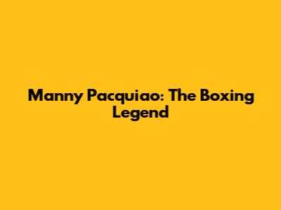 Manny Pacquiao: The Boxing Legend