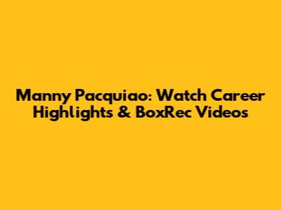 Manny Pacquiao: Watch Career Highlights & BoxRec Videos