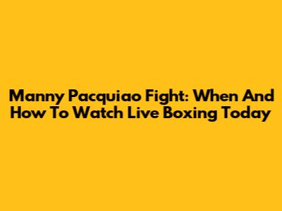 Manny Pacquiao Fight: When And How To Watch Live Boxing Today