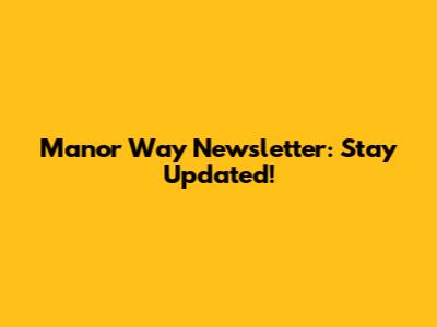 Manor Way Newsletter: Stay Updated!