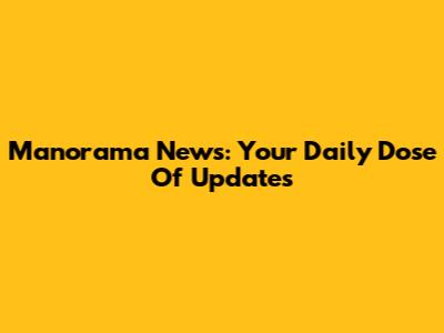 Manorama News: Your Daily Dose Of Updates