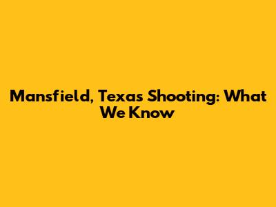 Mansfield, Texas Shooting: What We Know