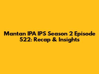 Mantan IPA IPS Season 2 Episode 522: Recap & Insights